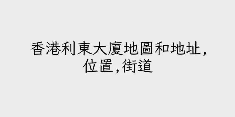香港利東大廈地圖和地址,位置,街道