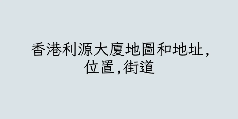 香港利源大廈地圖和地址,位置,街道