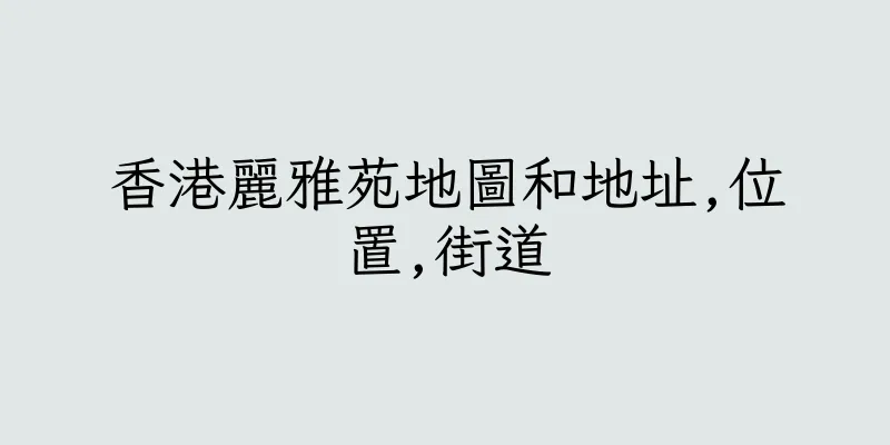 香港麗雅苑地圖和地址,位置,街道