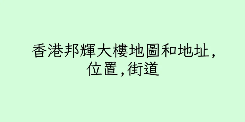 香港邦輝大樓地圖和地址,位置,街道