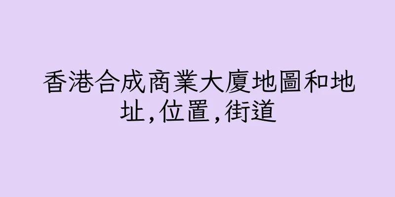 香港合成商業大廈地圖和地址,位置,街道