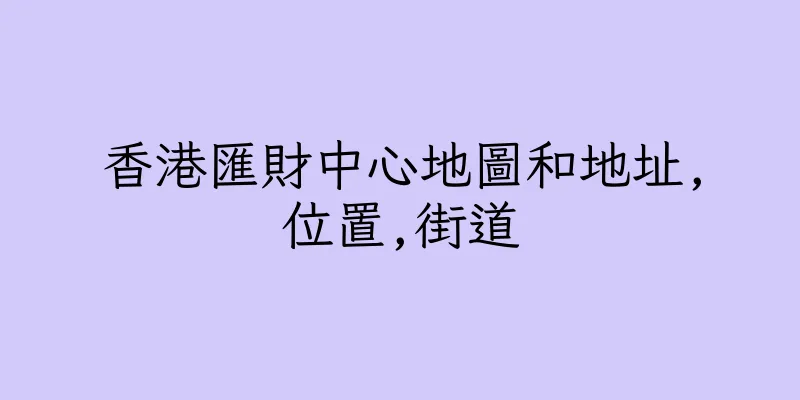 香港匯財中心地圖和地址,位置,街道