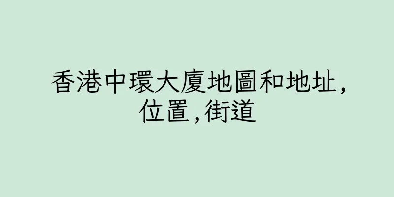 香港中環大廈地圖和地址,位置,街道