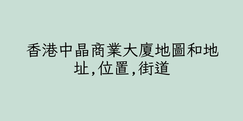 香港中晶商業大廈地圖和地址,位置,街道