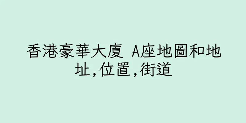 香港豪華大廈 A座地圖和地址,位置,街道