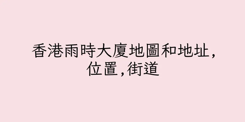 香港雨時大廈地圖和地址,位置,街道