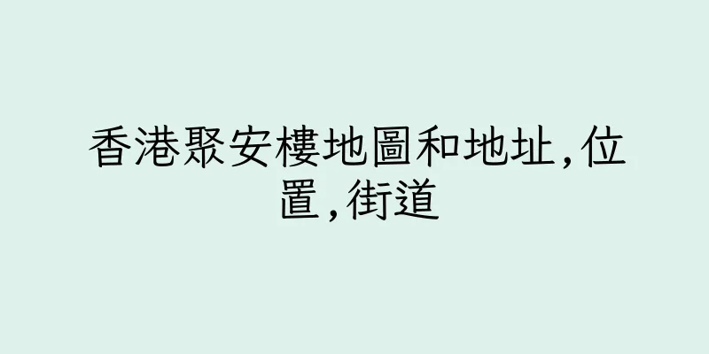 香港聚安樓地圖和地址,位置,街道