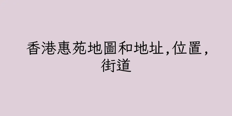 香港惠苑地圖和地址,位置,街道