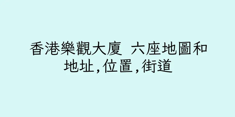 香港樂觀大廈 六座地圖和地址,位置,街道