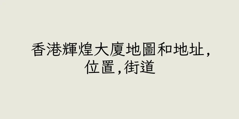 香港輝煌大廈地圖和地址,位置,街道