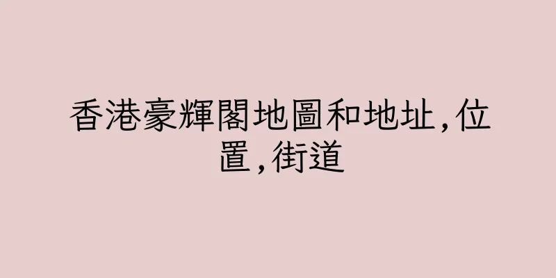 香港豪輝閣地圖和地址,位置,街道