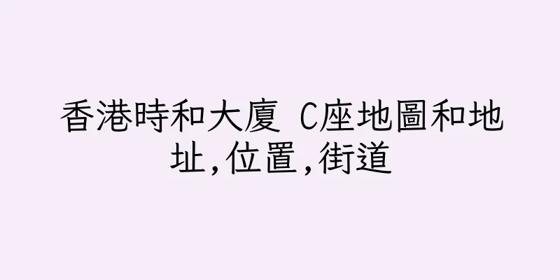 香港時和大廈 C座地圖和地址,位置,街道