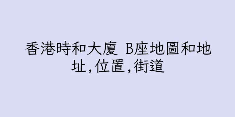 香港時和大廈 B座地圖和地址,位置,街道