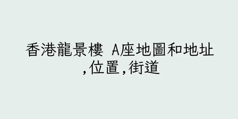 香港龍景樓 A座地圖和地址,位置,街道