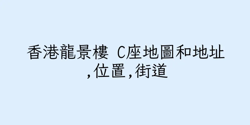 香港龍景樓 C座地圖和地址,位置,街道