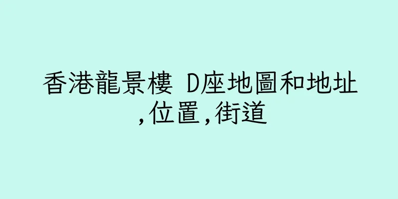 香港龍景樓 D座地圖和地址,位置,街道