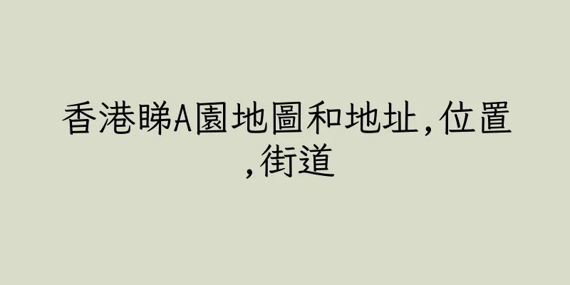 香港睇A園地圖和地址,位置,街道