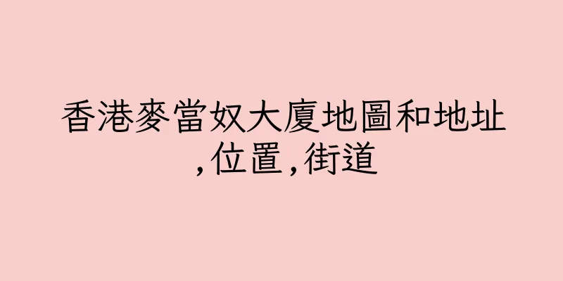 香港麥當奴大廈地圖和地址,位置,街道