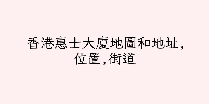 香港惠士大廈地圖和地址,位置,街道