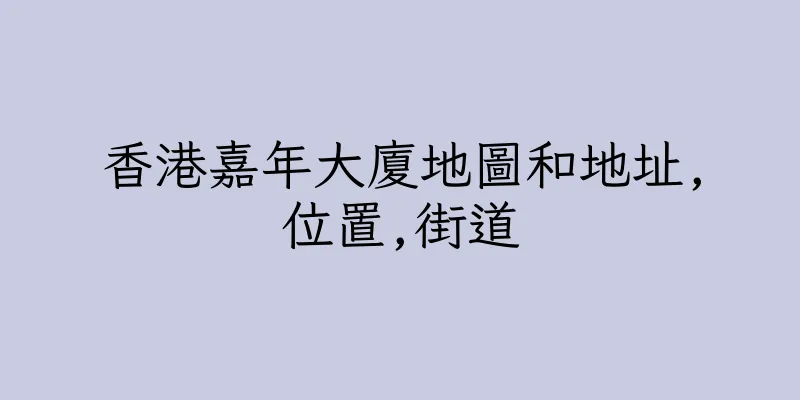 香港嘉年大廈地圖和地址,位置,街道