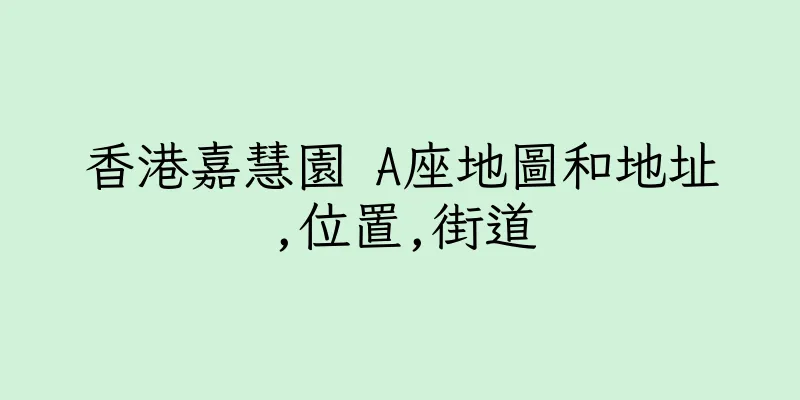 香港嘉慧園 A座地圖和地址,位置,街道