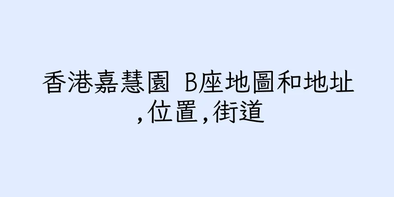 香港嘉慧園 B座地圖和地址,位置,街道