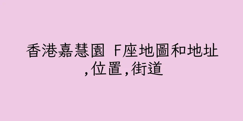 香港嘉慧園 F座地圖和地址,位置,街道