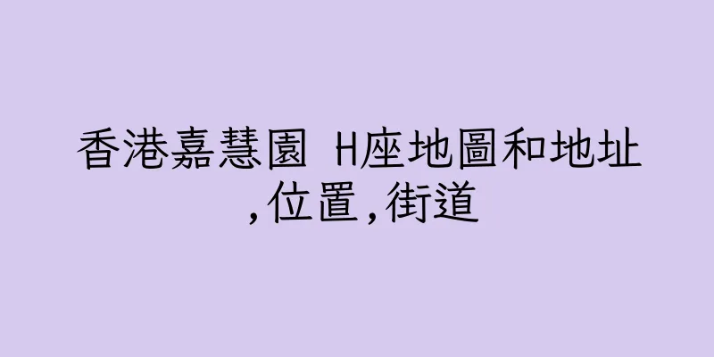 香港嘉慧園 H座地圖和地址,位置,街道