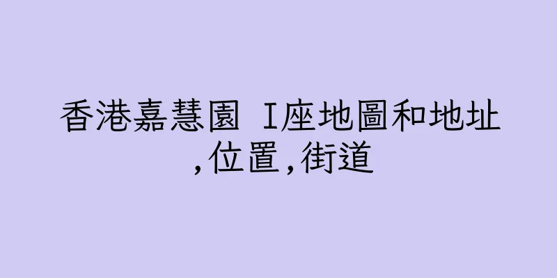 香港嘉慧園 I座地圖和地址,位置,街道