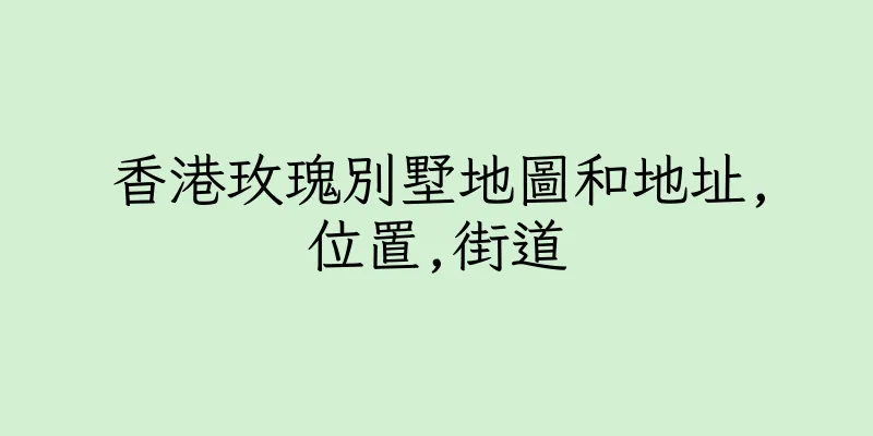 香港玫瑰別墅地圖和地址,位置,街道