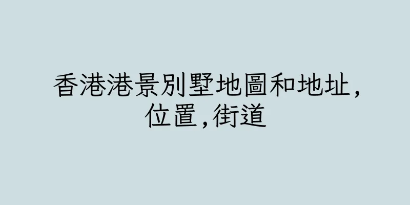 香港港景別墅地圖和地址,位置,街道