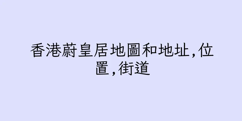 香港蔚皇居地圖和地址,位置,街道
