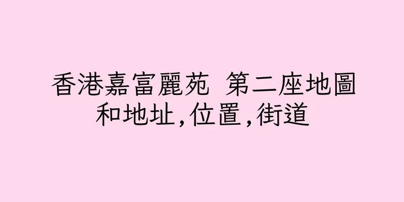 香港嘉富麗苑 第二座地圖和地址,位置,街道