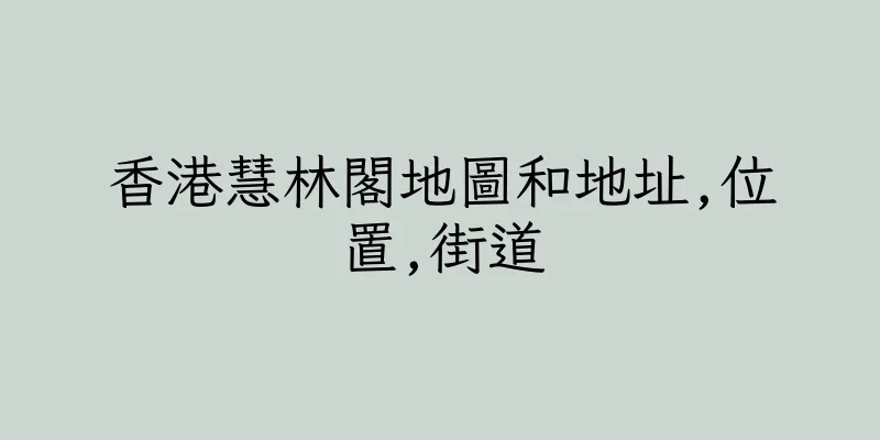 香港慧林閣地圖和地址,位置,街道