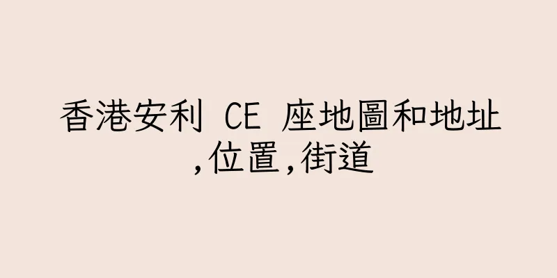 香港安利 CE 座地圖和地址,位置,街道