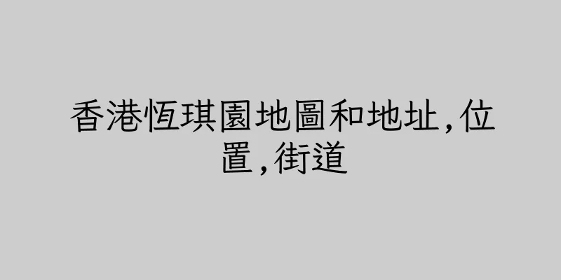 香港恆琪園地圖和地址,位置,街道