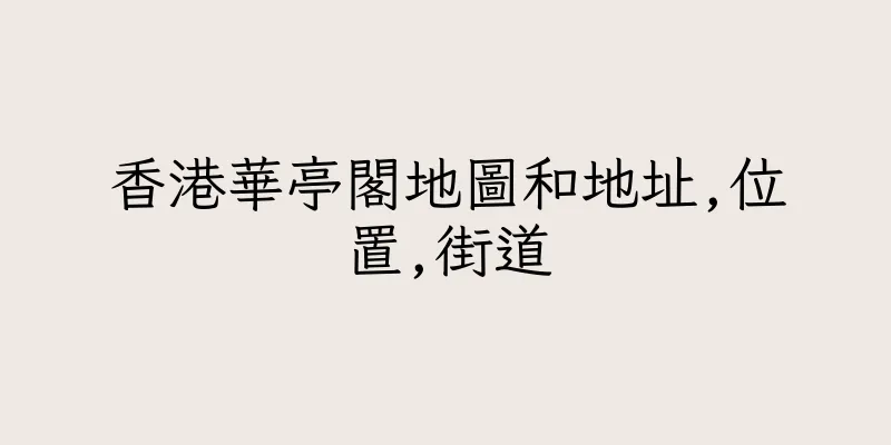 香港華亭閣地圖和地址,位置,街道
