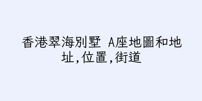 香港翠海別墅 A座地圖和地址,位置,街道