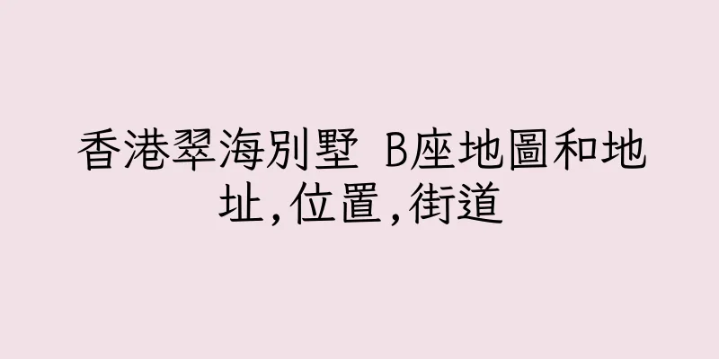 香港翠海別墅 B座地圖和地址,位置,街道