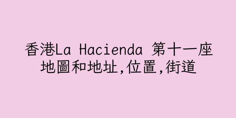 香港La Hacienda 第十一座地圖和地址,位置,街道
