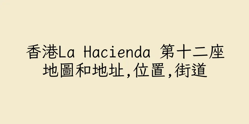 香港La Hacienda 第十二座地圖和地址,位置,街道