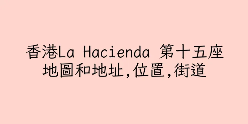 香港La Hacienda 第十五座地圖和地址,位置,街道