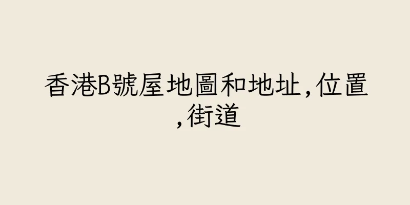 香港B號屋地圖和地址,位置,街道