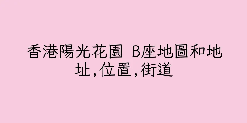 香港陽光花園 B座地圖和地址,位置,街道