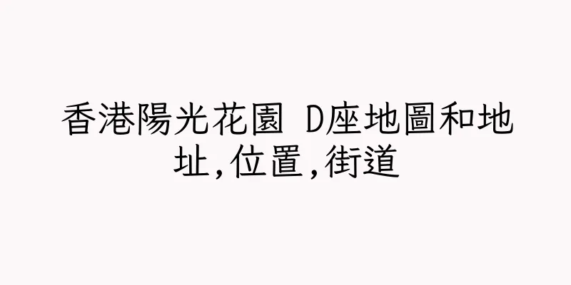 香港陽光花園 D座地圖和地址,位置,街道