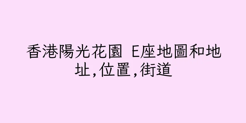 香港陽光花園 E座地圖和地址,位置,街道
