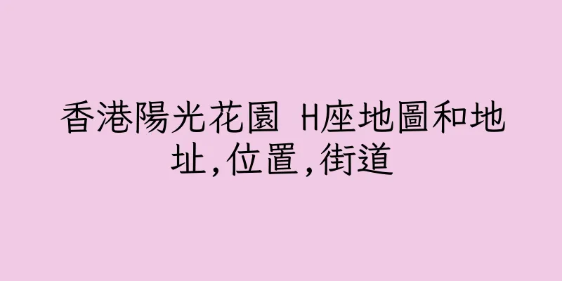 香港陽光花園 H座地圖和地址,位置,街道