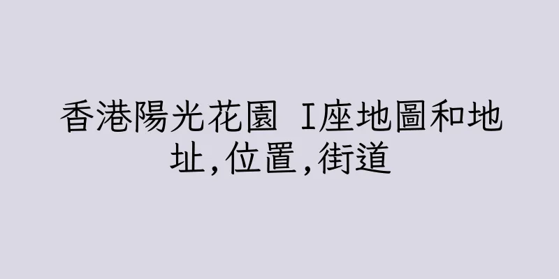 香港陽光花園 I座地圖和地址,位置,街道