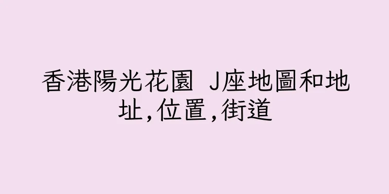 香港陽光花園 J座地圖和地址,位置,街道