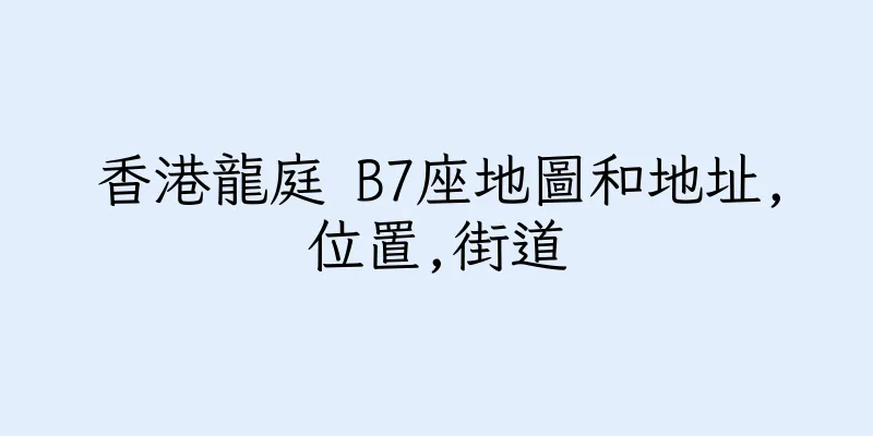 香港龍庭 B7座地圖和地址,位置,街道